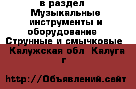  в раздел : Музыкальные инструменты и оборудование » Струнные и смычковые . Калужская обл.,Калуга г.